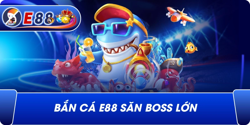 Bắn Cá e88 săn boss lớn