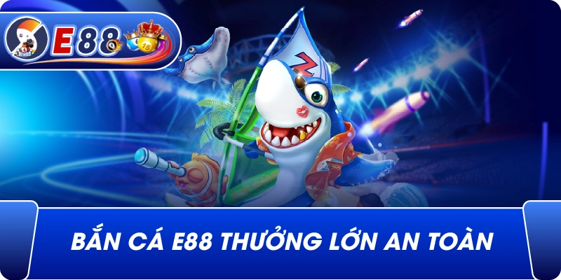Bắn Cá e88 thưởng lớn an toàn