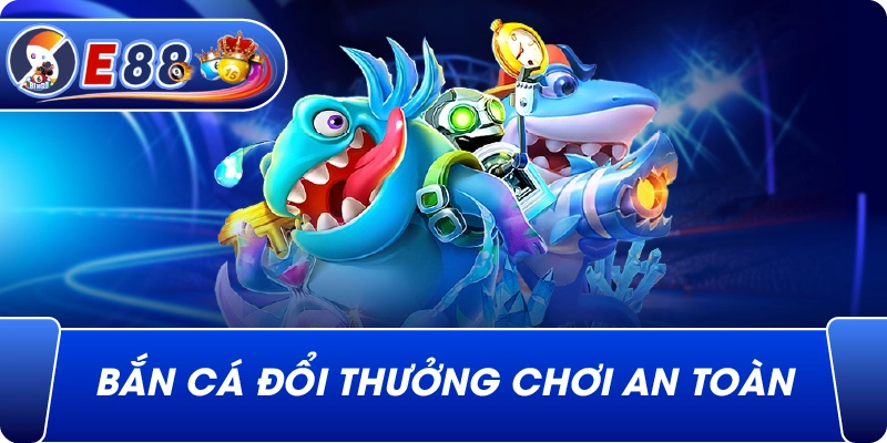 Bắn cá đổi thưởng chơi an toàn