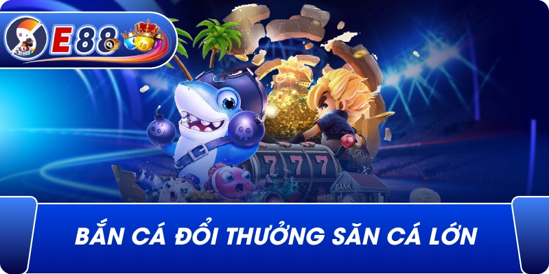 Bắn cá đổi thưởng săn cá lớn