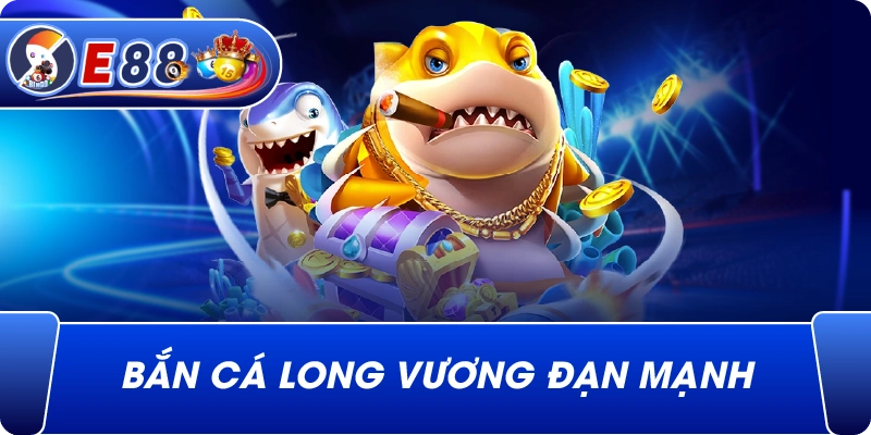 Bắn cá long vương đạn mạnh