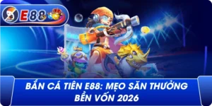 Bắn cá tiên e88: Mẹo săn thưởng bền vốn 2026