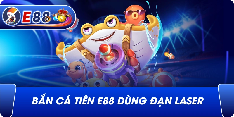 Bắn cá tiên e88 dùng đạn laser