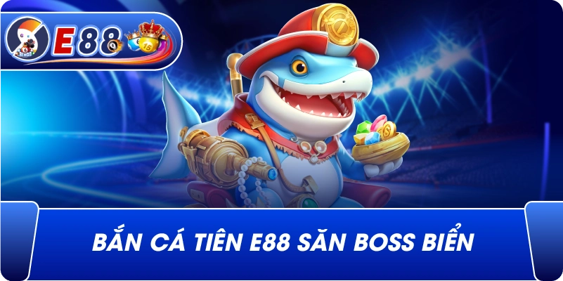 Bắn cá tiên e88 săn boss biển