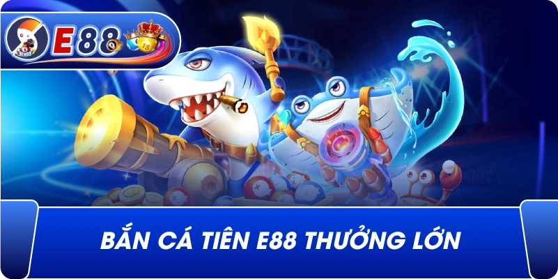 Bắn cá tiên e88 thưởng lớn