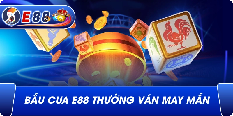 Bầu cua e88 thưởng ván may mắn