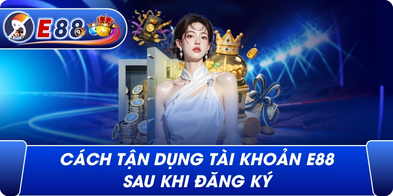 Cách tận dụng tài khoản e88 sau khi đăng ký