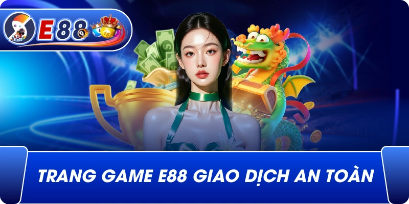 Trang game e88 giao dịch an toàn