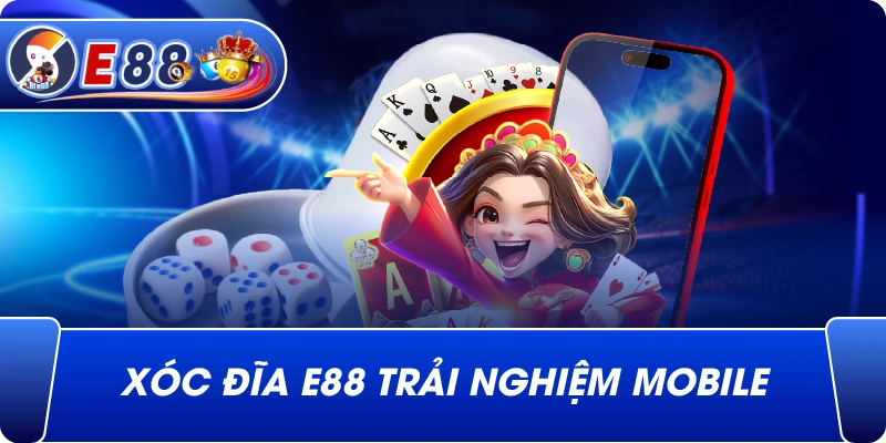 Xóc đĩa e88 trải nghiệm mobile